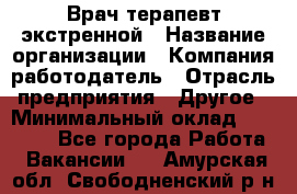 Врач-терапевт экстренной › Название организации ­ Компания-работодатель › Отрасль предприятия ­ Другое › Минимальный оклад ­ 18 000 - Все города Работа » Вакансии   . Амурская обл.,Свободненский р-н